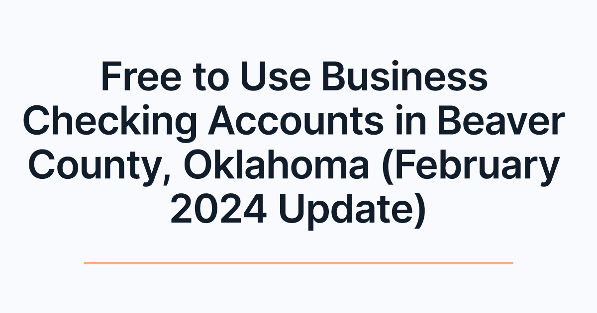 Free to Use Business Checking Accounts in Beaver County, Oklahoma (February 2024 Update)